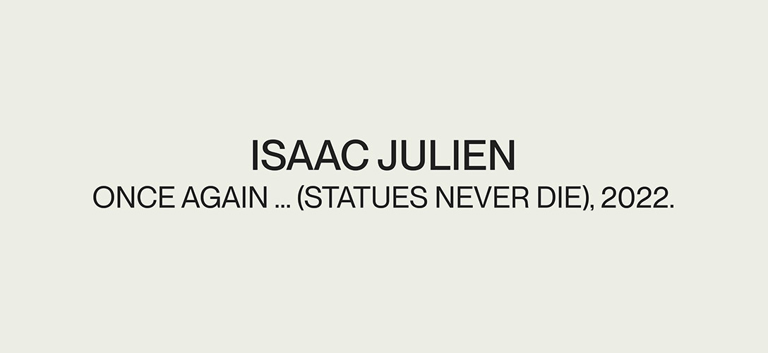 ONCE AGAIN... (STATUES NEVER DIE)" (2022), Isaac Julien